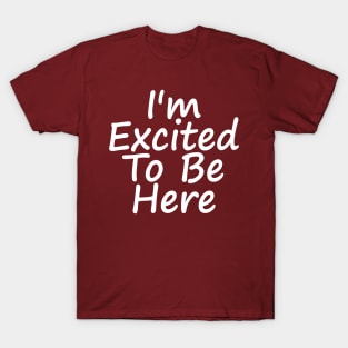 I'm Excited To Be Here T-Shirt